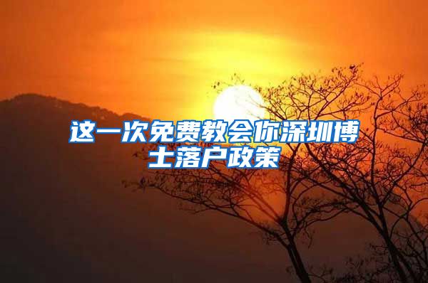 这一次免费教会你深圳博士落户政策