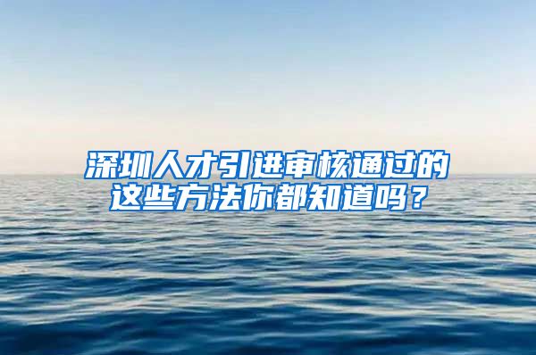 深圳人才引进审核通过的这些方法你都知道吗？