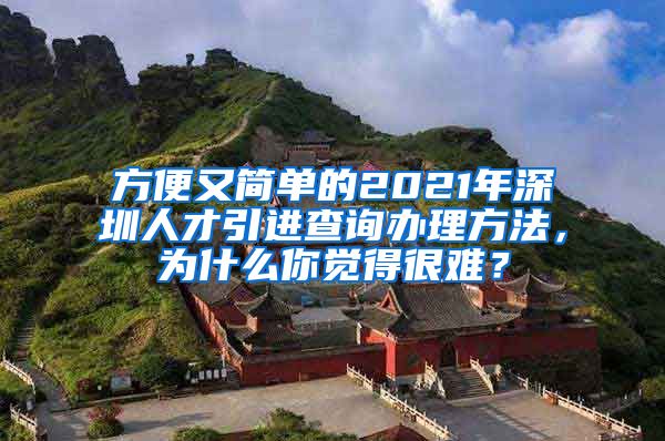 方便又简单的2021年深圳人才引进查询办理方法，为什么你觉得很难？