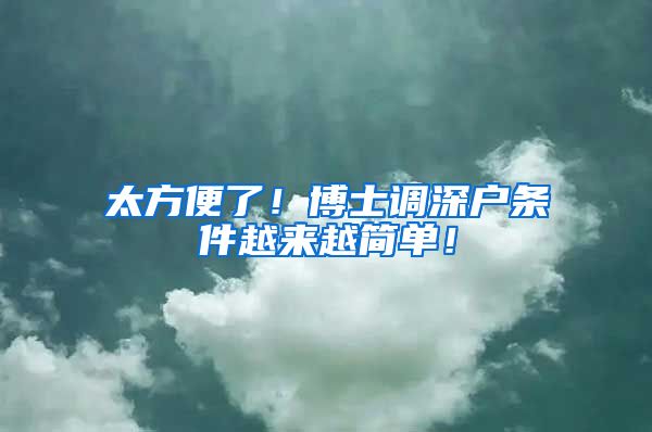 太方便了！博士调深户条件越来越简单！