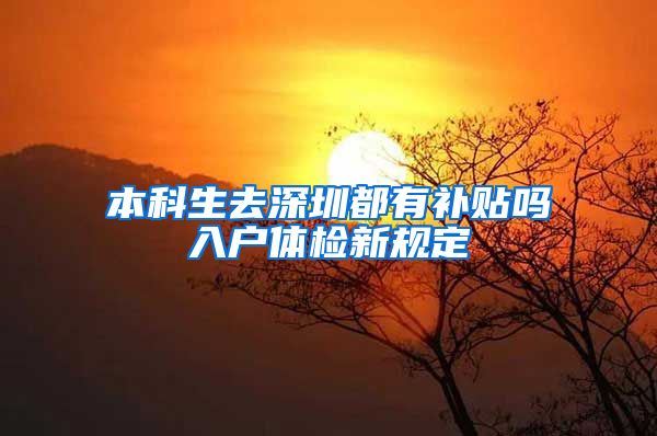 本科生去深圳都有补贴吗入户体检新规定