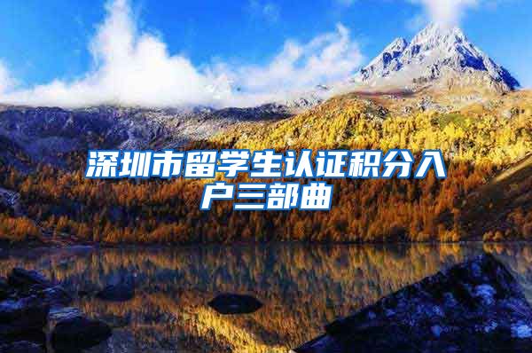 深圳市留学生认证积分入户三部曲