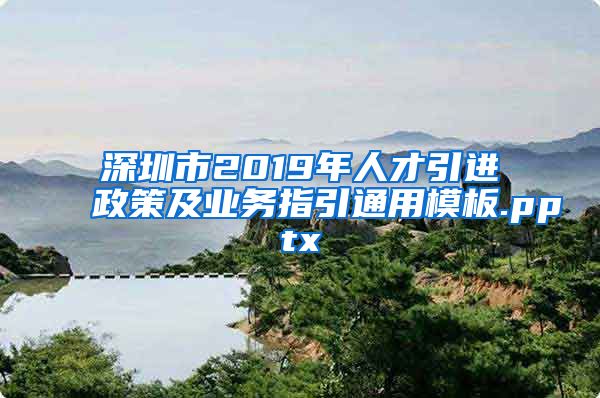 深圳市2019年人才引进政策及业务指引通用模板.pptx