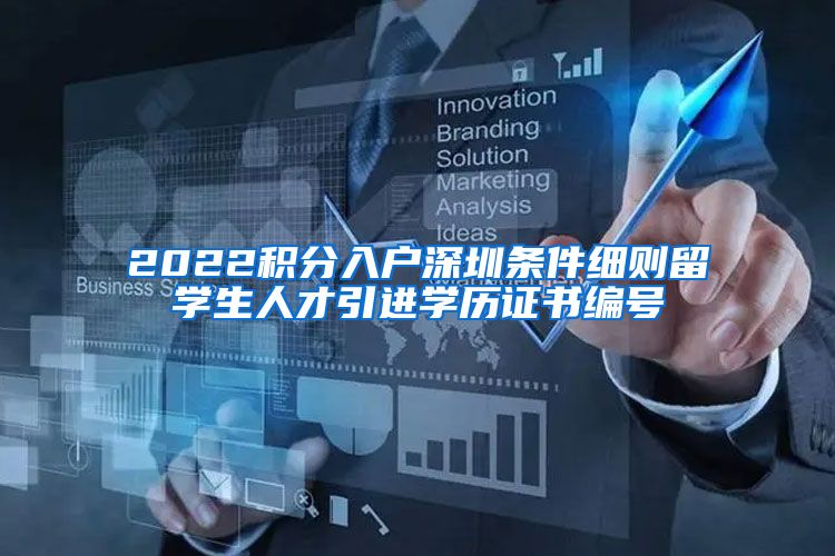2022积分入户深圳条件细则留学生人才引进学历证书编号