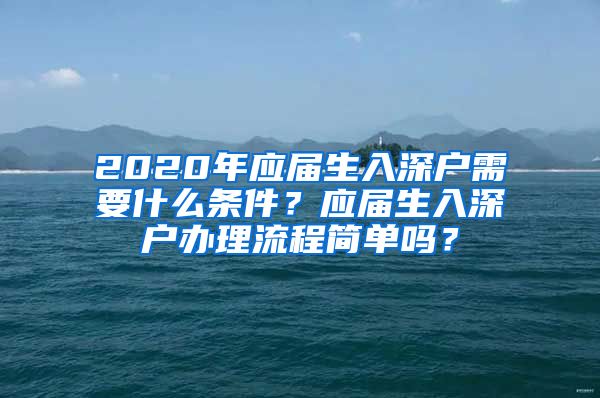 2020年应届生入深户需要什么条件？应届生入深户办理流程简单吗？