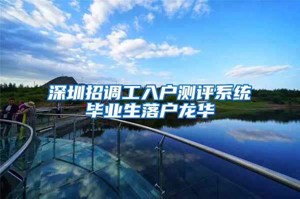 深圳招调工入户测评系统毕业生落户龙华