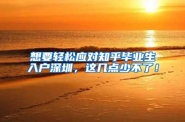 想要轻松应对知乎毕业生入户深圳，这几点少不了！