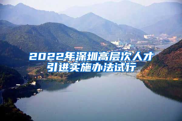 2022年深圳高层次人才引进实施办法试行