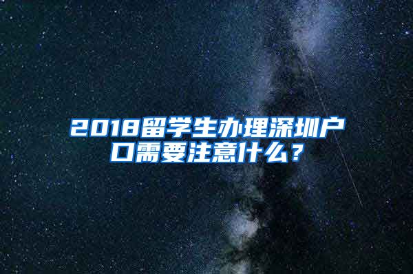 2018留学生办理深圳户口需要注意什么？