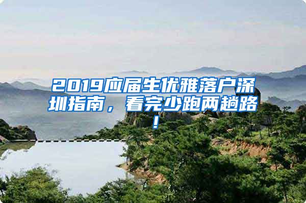 2019应届生优雅落户深圳指南，看完少跑两趟路！