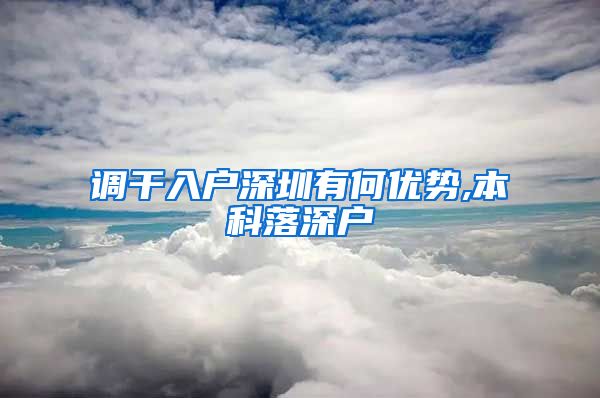调干入户深圳有何优势,本科落深户