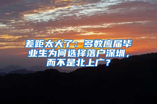 差距太大了：多数应届毕业生为何选择落户深圳，而不是北上广？