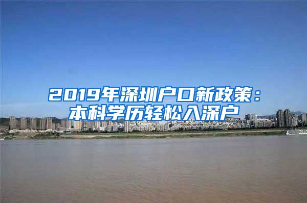 2019年深圳户口新政策：本科学历轻松入深户