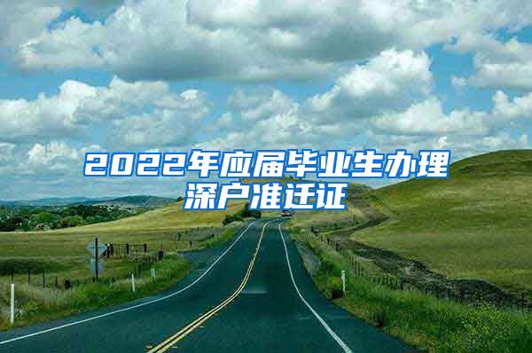 2022年应届毕业生办理深户准迁证