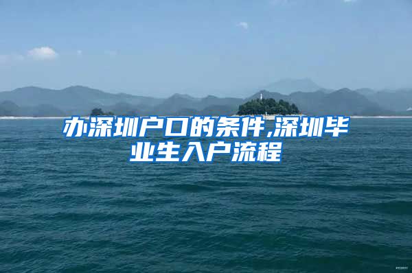 办深圳户口的条件,深圳毕业生入户流程