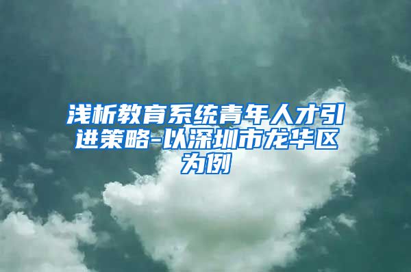 浅析教育系统青年人才引进策略-以深圳市龙华区为例