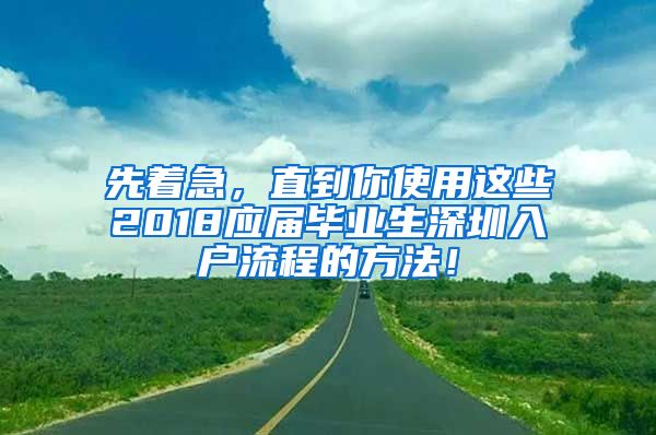 先着急，直到你使用这些2018应届毕业生深圳入户流程的方法！