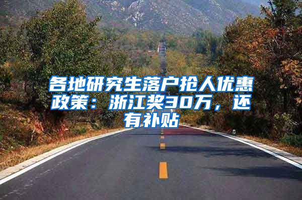 各地研究生落户抢人优惠政策：浙江奖30万，还有补贴