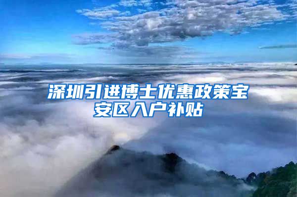 深圳引进博士优惠政策宝安区入户补贴