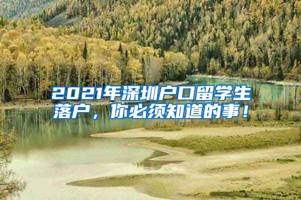 2021年深圳户口留学生落户，你必须知道的事！