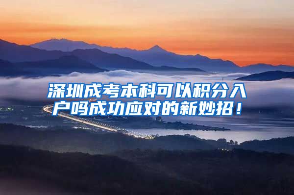 深圳成考本科可以积分入户吗成功应对的新妙招！