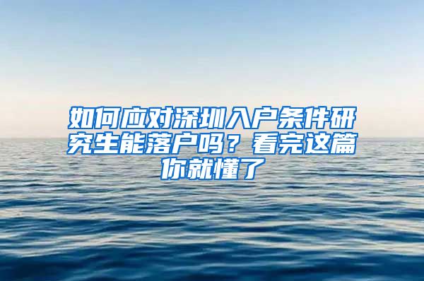 如何应对深圳入户条件研究生能落户吗？看完这篇你就懂了