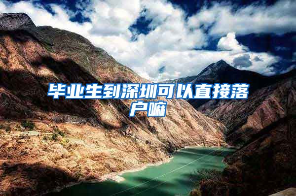 毕业生到深圳可以直接落户嘛