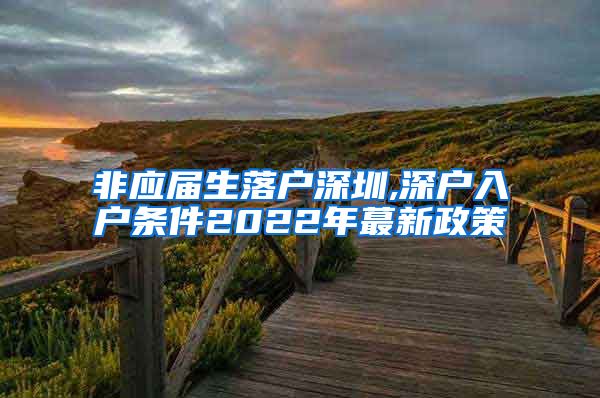 非应届生落户深圳,深户入户条件2022年蕞新政策