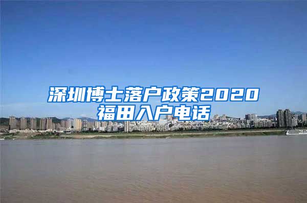 深圳博士落户政策2020福田入户电话