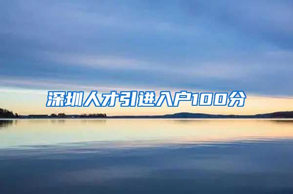 深圳人才引进入户100分