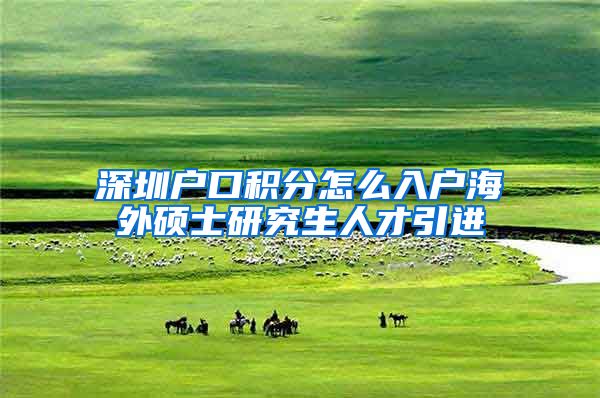 深圳户口积分怎么入户海外硕士研究生人才引进