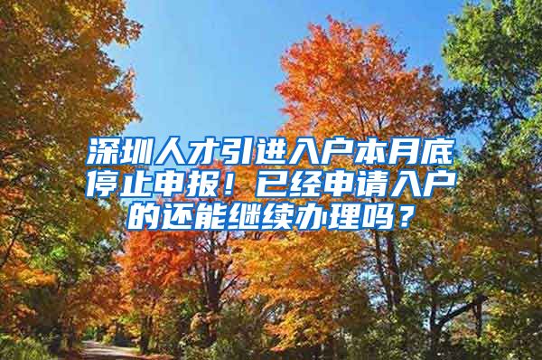 深圳人才引进入户本月底停止申报！已经申请入户的还能继续办理吗？