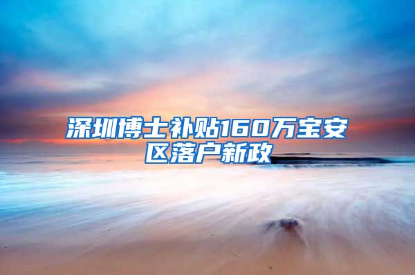深圳博士补贴160万宝安区落户新政