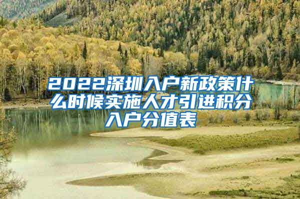 2022深圳入户新政策什么时候实施人才引进积分入户分值表