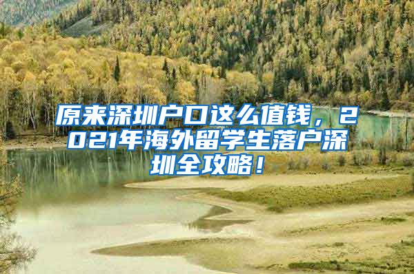 原来深圳户口这么值钱，2021年海外留学生落户深圳全攻略！