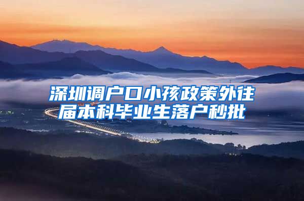 深圳调户口小孩政策外往届本科毕业生落户秒批
