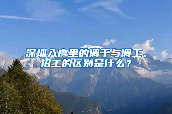 深圳入户里的调干与调工、招工的区别是什么？