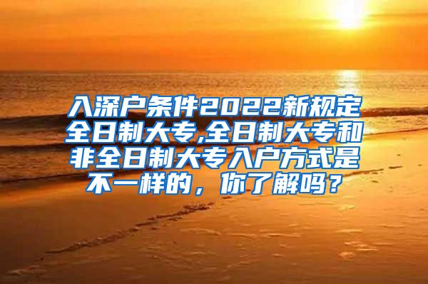 入深户条件2022新规定全日制大专,全日制大专和非全日制大专入户方式是不一样的，你了解吗？