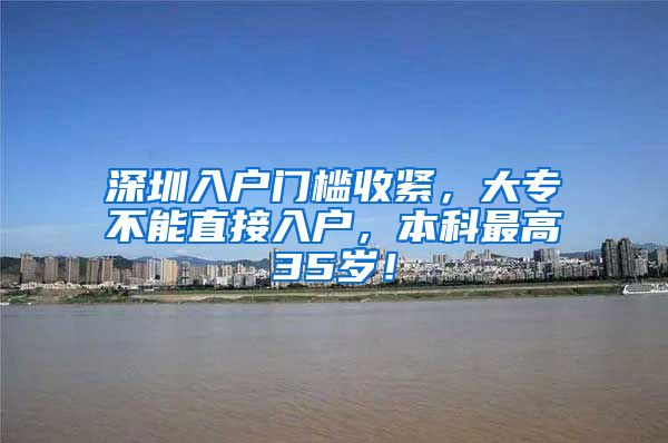 深圳入户门槛收紧，大专不能直接入户，本科最高35岁！