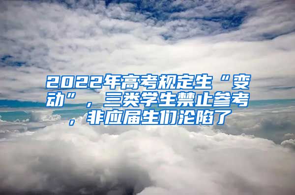 2022年高考规定生“变动”，三类学生禁止参考，非应届生们沦陷了