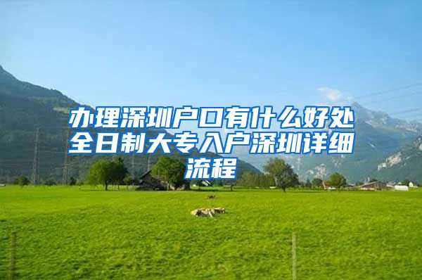 办理深圳户口有什么好处全日制大专入户深圳详细流程