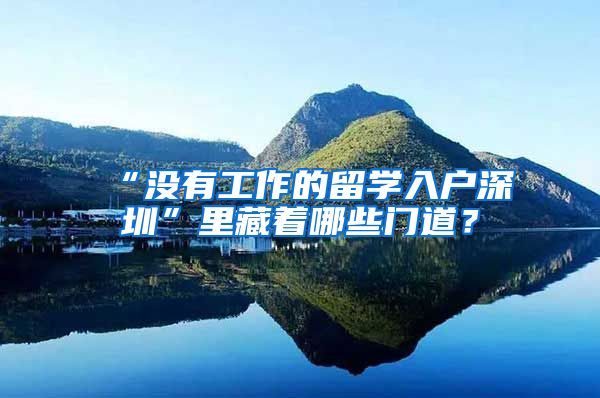 “没有工作的留学入户深圳”里藏着哪些门道？