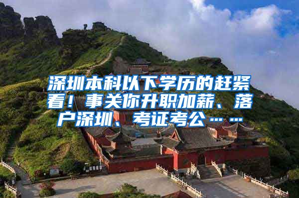 深圳本科以下学历的赶紧看！事关你升职加薪、落户深圳、考证考公……