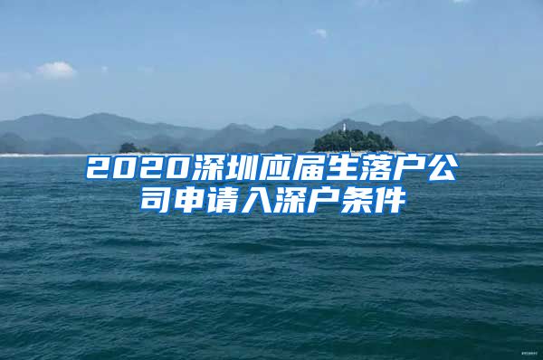2020深圳应届生落户公司申请入深户条件