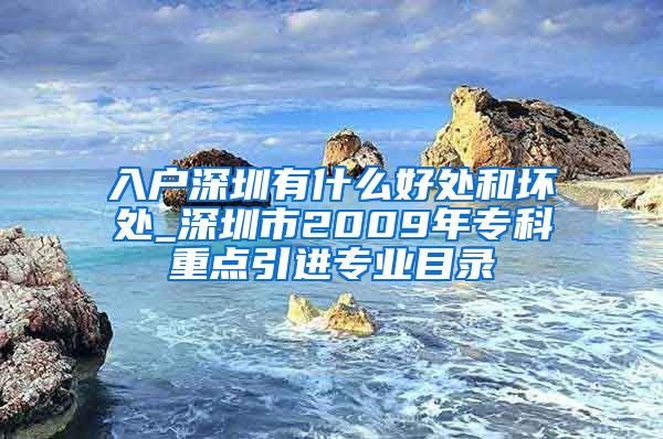 入户深圳有什么好处和坏处_深圳市2009年专科重点引进专业目录