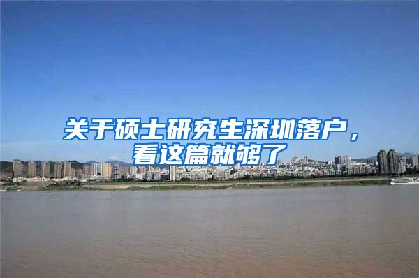 关于硕士研究生深圳落户，看这篇就够了