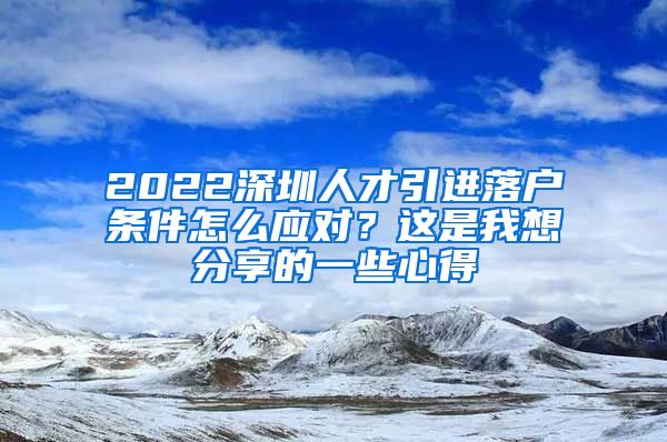 2022深圳人才引进落户条件怎么应对？这是我想分享的一些心得