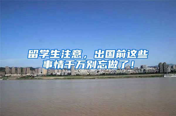 留学生注意，出国前这些事情千万别忘做了！