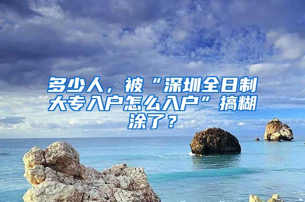 多少人，被“深圳全日制大专入户怎么入户”搞糊涂了？