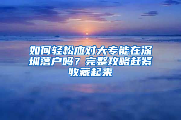 如何轻松应对大专能在深圳落户吗？完整攻略赶紧收藏起来